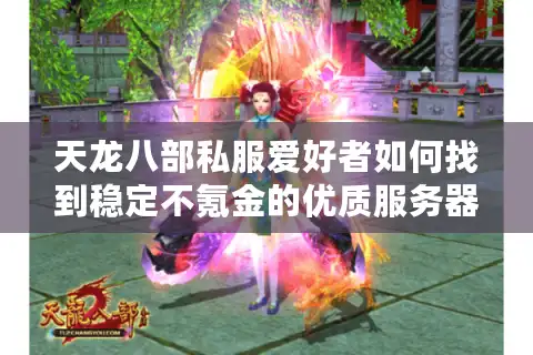 天龙八部私服爱好者如何找到稳定不氪金的优质服务器？
