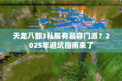 天龙八部3私服有慕容门派？2025年避坑指南来了