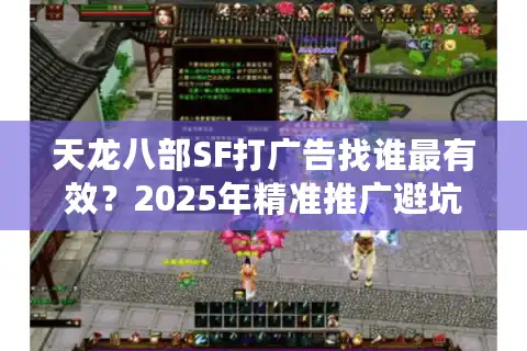 天龙八部SF打广告找谁最有效？2025年精准推广避坑指南