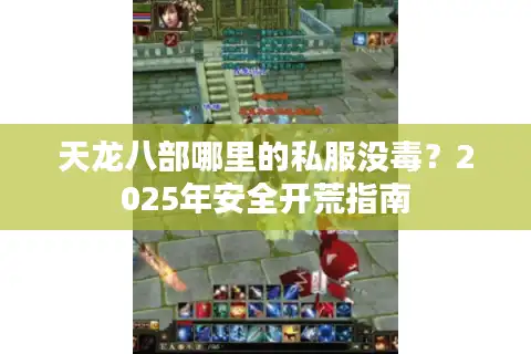 天龙八部哪里的私服没毒？2025年安全开荒指南