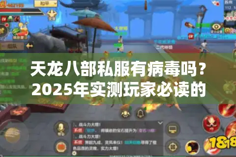 天龙八部私服有病毒吗？2025年实测玩家必读的5大安全陷阱