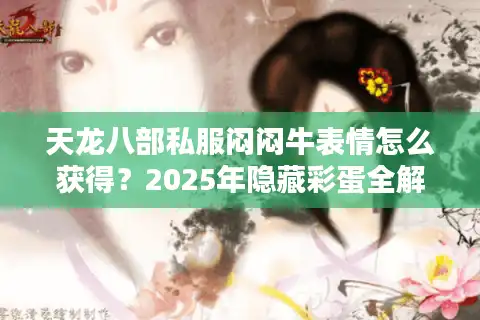 天龙八部私服闷闷牛表情怎么获得？2025年隐藏彩蛋全解析
