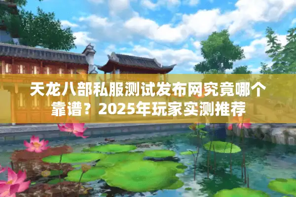 天龙八部私服测试发布网究竟哪个靠谱？2025年玩家实测推荐