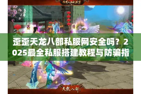 歪歪天龙八部私服网安全吗？2025最全私服搭建教程与防骗指南