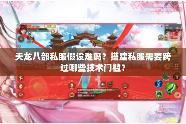 天龙八部私服假设难吗？搭建私服需要跨过哪些技术门槛？