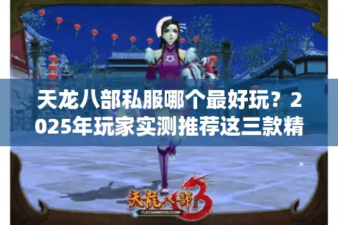 天龙八部私服哪个最好玩？2025年玩家实测推荐这三款精品