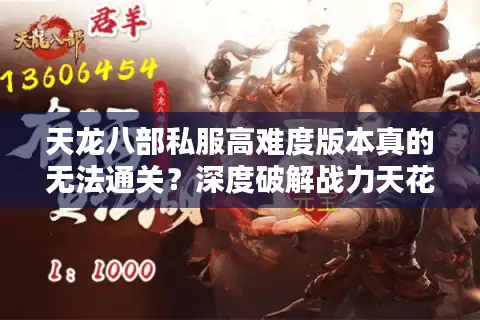 天龙八部私服高难度版本真的无法通关？深度破解战力天花板