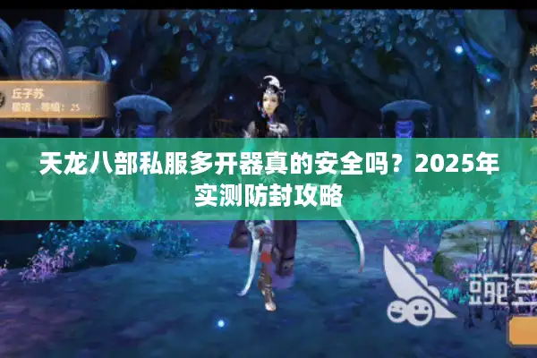 天龙八部私服多开器真的安全吗？2025年实测防封攻略