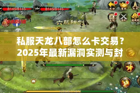 私服天龙八部怎么卡交易？2025年最新漏洞实测与封号风险解析