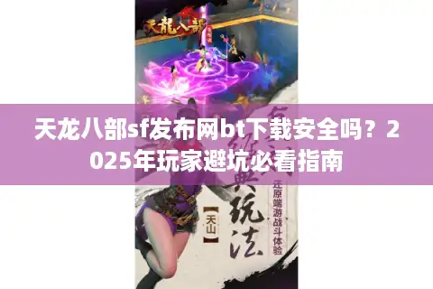 天龙八部sf发布网bt下载安全吗？2025年玩家避坑必看指南