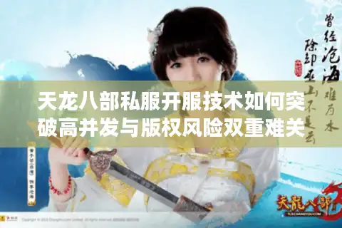 天龙八部私服开服技术如何突破高并发与版权风险双重难关？