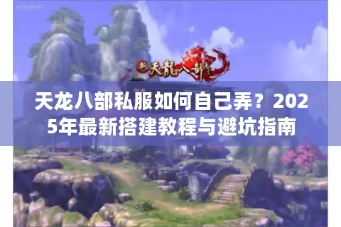 天龙八部私服如何自己弄？2025年最新搭建教程与避坑指南