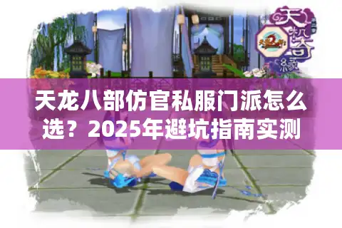 天龙八部仿官私服门派怎么选？2025年避坑指南实测