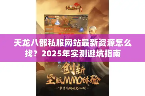 天龙八部私服网站最新资源怎么找？2025年实测避坑指南