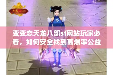 变变态天龙八部sf网站玩家必看，如何安全找到高爆率公益服？