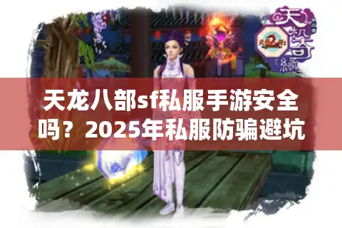天龙八部sf私服手游安全吗？2025年私服防骗避坑指南