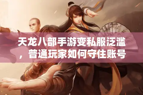 天龙八部手游变私服泛滥，普通玩家如何守住账号安全？
