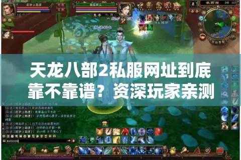 天龙八部2私服网址到底靠不靠谱？资深玩家亲测避坑指南