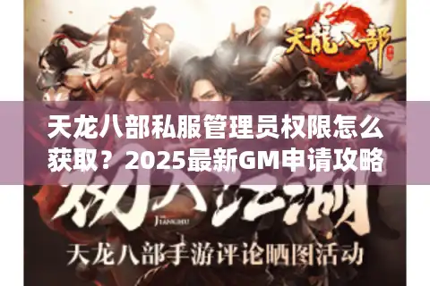 天龙八部私服管理员权限怎么获取？2025最新GM申请攻略揭秘