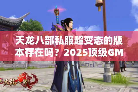 天龙八部私服超变态的版本存在吗？2025顶级GM服速刷攻略