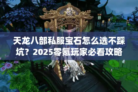 天龙八部私服宝石怎么选不踩坑？2025零氪玩家必看攻略