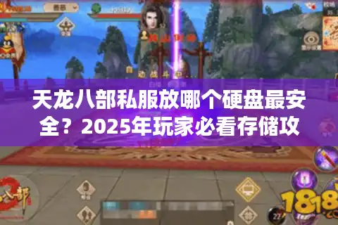 天龙八部私服放哪个硬盘最安全？2025年玩家必看存储攻略