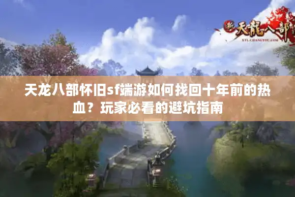 天龙八部怀旧sf端游如何找回十年前的热血？玩家必看的避坑指南