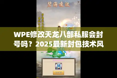 WPE修改天龙八部私服会封号吗？2025最新封包技术风险实测