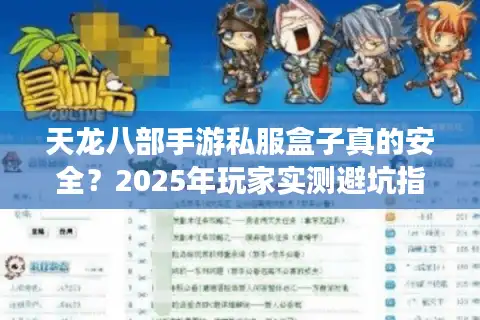 天龙八部手游私服盒子真的安全？2025年玩家实测避坑指南