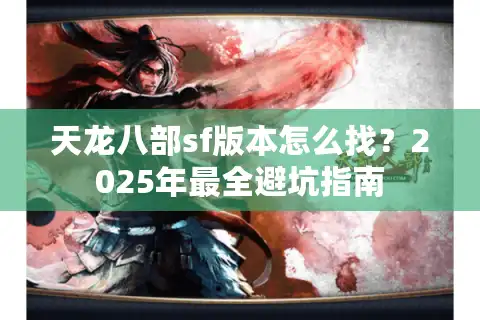 天龙八部sf版本怎么找？2025年最全避坑指南