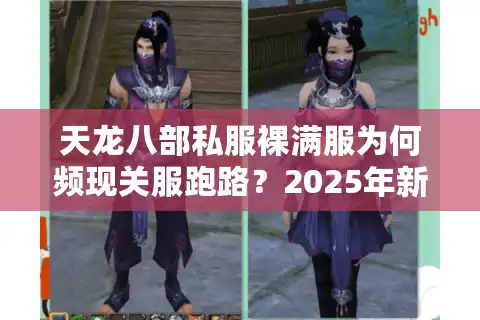 天龙八部私服裸满服为何频现关服跑路？2025年新人必看防骗手册