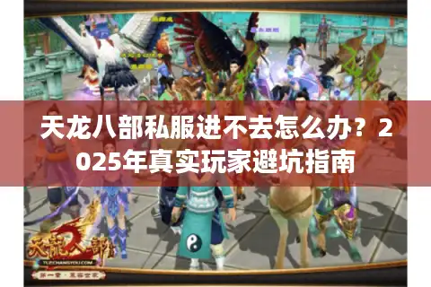 天龙八部私服进不去怎么办？2025年真实玩家避坑指南