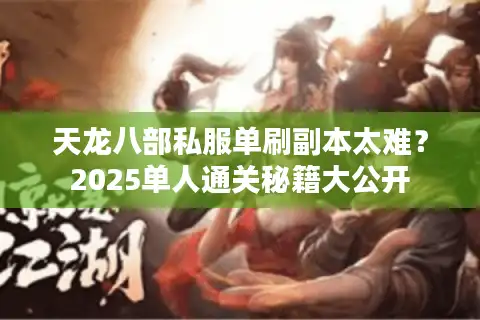 天龙八部私服单刷副本太难?2025单人通关秘籍大公开 天龙八部私服单刷副本太难?2025单人通关秘籍大公开