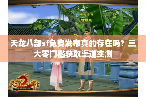 天龙八部sf免费发布真的存在吗？三大零门槛获取渠道实测