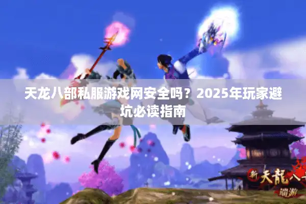 天龙八部私服游戏网安全吗？2025年玩家避坑必读指南