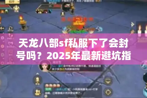 天龙八部sf私服下了会封号吗？2025年最新避坑指南