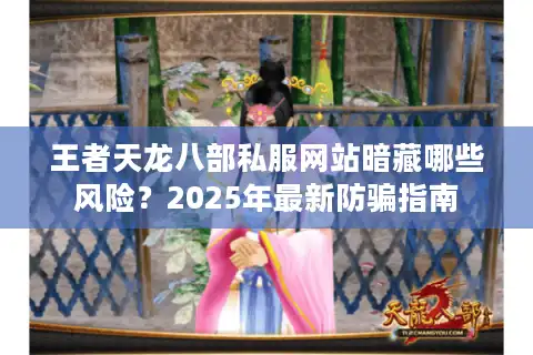 王者天龙八部私服网站暗藏哪些风险？2025年最新防骗指南
