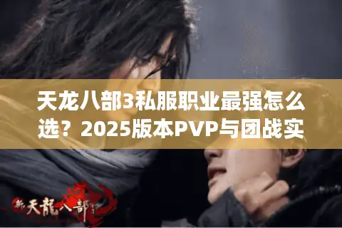 天龙八部3私服职业最强怎么选？2025版本PVP与团战实战解析