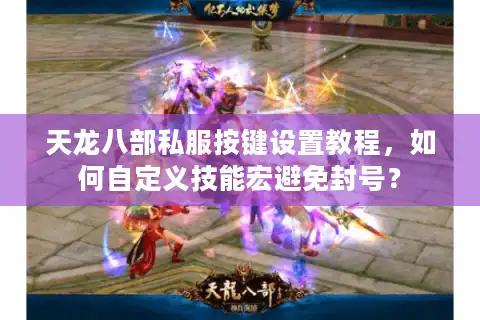 天龙八部私服按键设置教程，如何自定义技能宏避免封号？
