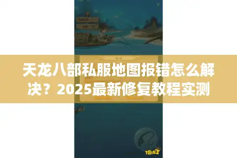 天龙八部私服地图报错怎么解决？2025最新修复教程实测有效