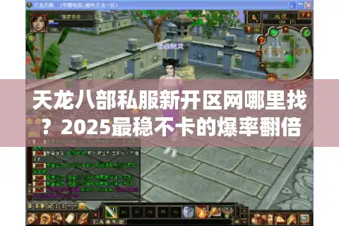 天龙八部私服新开区网哪里找？2025最稳不卡的爆率翻倍服推荐