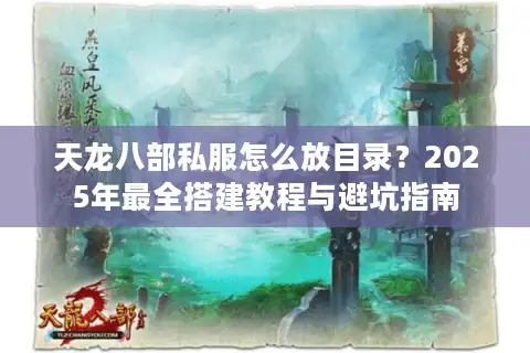 天龙八部私服怎么放目录？2025年最全搭建教程与避坑指南