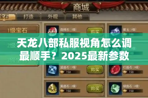 天龙八部私服视角怎么调最顺手？2025最新参数设置指南