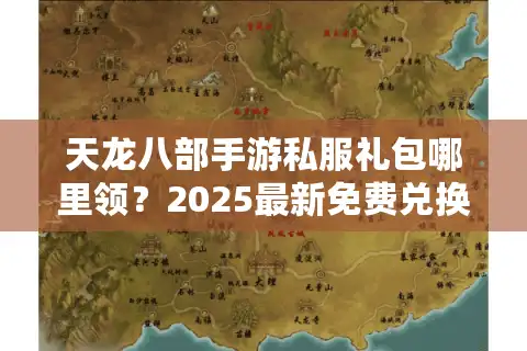 天龙八部手游私服礼包哪里领？2025最新免费兑换码获取攻略