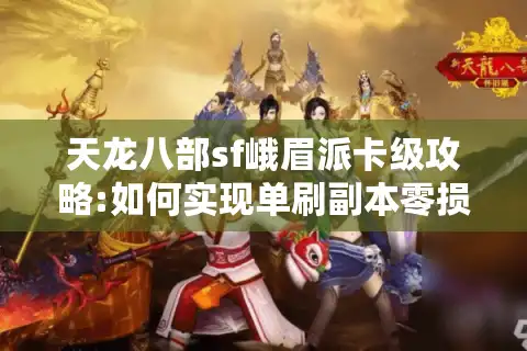 天龙八部sf峨眉派卡级攻略:如何实现单刷副本零损耗?