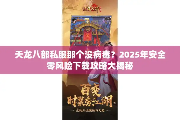 天龙八部私服那个没病毒?2025年安全零风险下载攻略大揭秘 天龙八部私服那个没病毒?2025年安全零风险下载攻略大揭秘