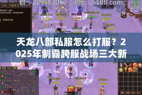天龙八部私服怎么打服？2025年制霸跨服战场三大新策略