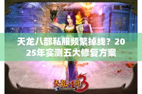 天龙八部私服频繁掉线？2025年实测五大修复方案