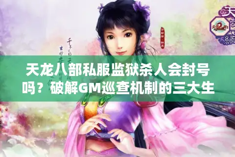 天龙八部私服监狱杀人会封号吗？破解GM巡查机制的三大生存法则