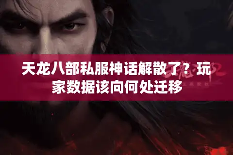天龙八部私服神话解散了？玩家数据该向何处迁移